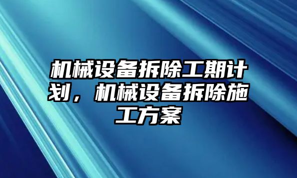 機(jī)械設(shè)備拆除工期計(jì)劃，機(jī)械設(shè)備拆除施工方案