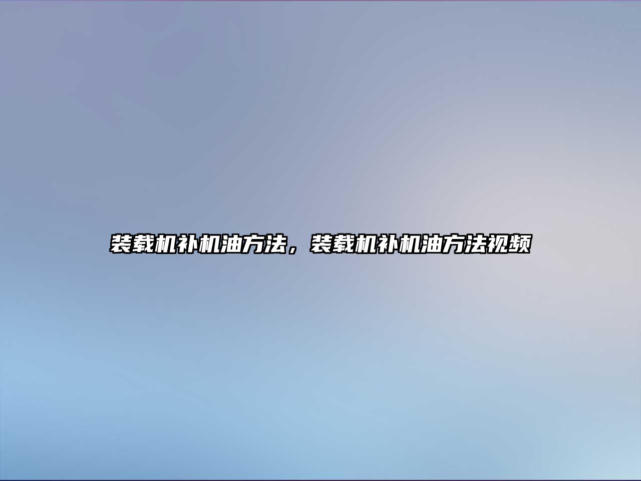 裝載機(jī)補(bǔ)機(jī)油方法，裝載機(jī)補(bǔ)機(jī)油方法視頻