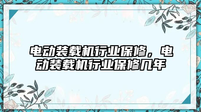 電動裝載機行業(yè)保修，電動裝載機行業(yè)保修幾年