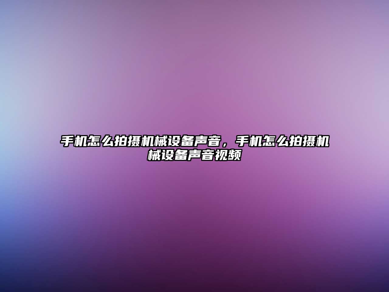 手機怎么拍攝機械設備聲音，手機怎么拍攝機械設備聲音視頻