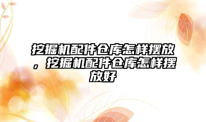 挖掘機配件倉庫怎樣擺放，挖掘機配件倉庫怎樣擺放好