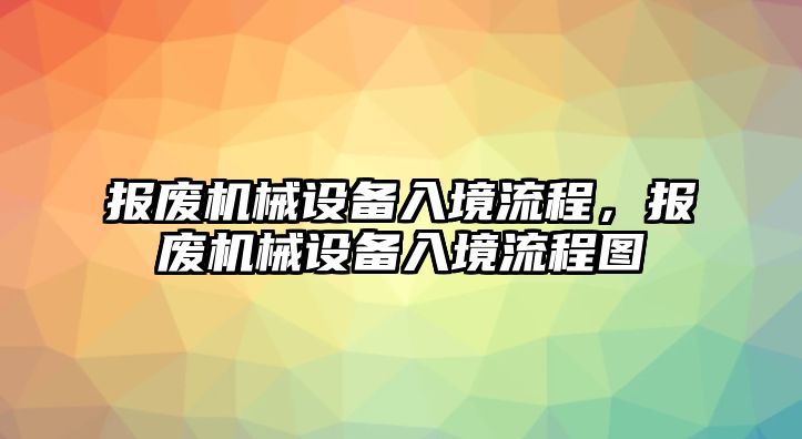 報廢機械設(shè)備入境流程，報廢機械設(shè)備入境流程圖