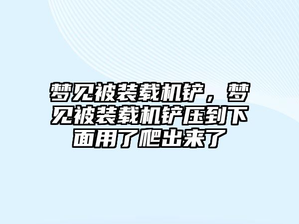 夢見被裝載機鏟，夢見被裝載機鏟壓到下面用了爬出來了