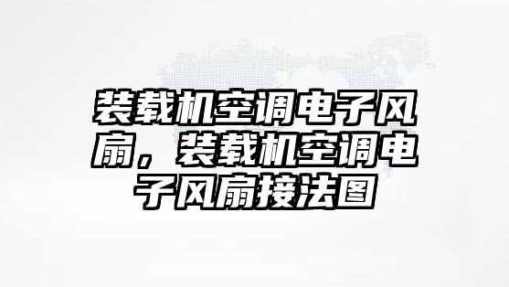 裝載機(jī)空調(diào)電子風(fēng)扇，裝載機(jī)空調(diào)電子風(fēng)扇接法圖