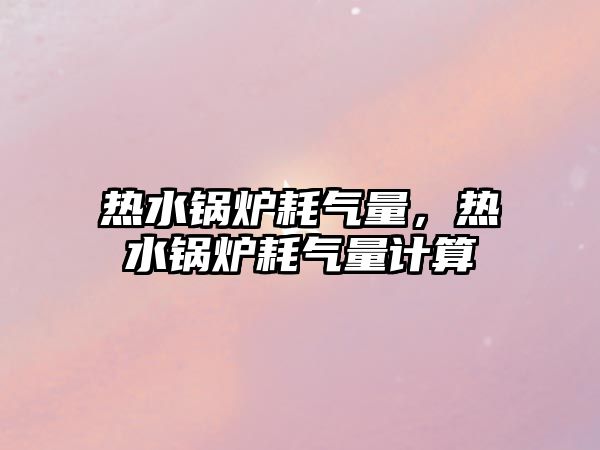 熱水鍋爐耗氣量，熱水鍋爐耗氣量計算