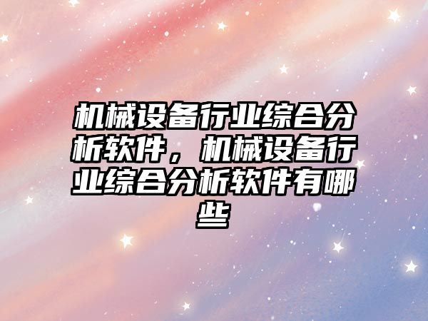 機械設(shè)備行業(yè)綜合分析軟件，機械設(shè)備行業(yè)綜合分析軟件有哪些