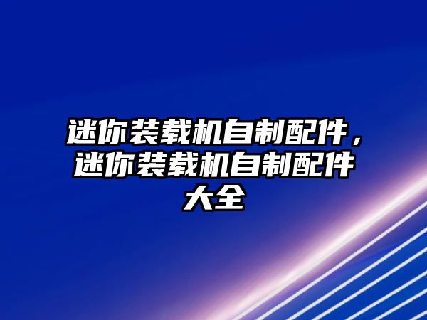 迷你裝載機(jī)自制配件，迷你裝載機(jī)自制配件大全