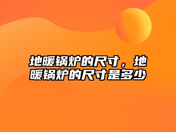 地暖鍋爐的尺寸，地暖鍋爐的尺寸是多少