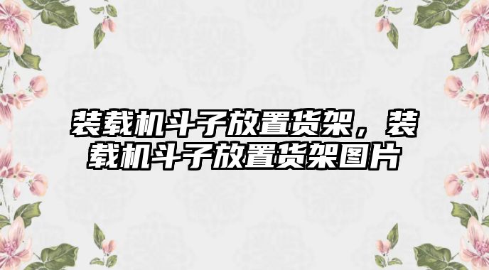 裝載機(jī)斗子放置貨架，裝載機(jī)斗子放置貨架圖片