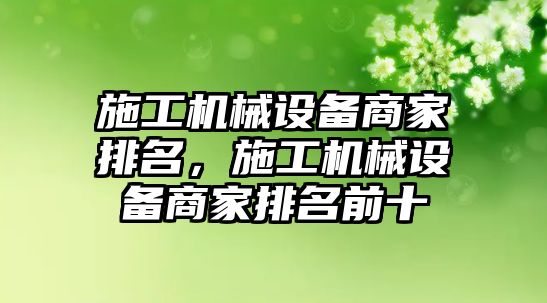 施工機(jī)械設(shè)備商家排名，施工機(jī)械設(shè)備商家排名前十