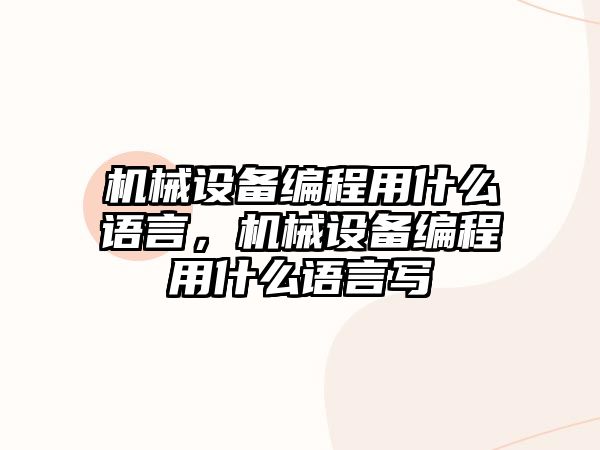 機(jī)械設(shè)備編程用什么語言，機(jī)械設(shè)備編程用什么語言寫