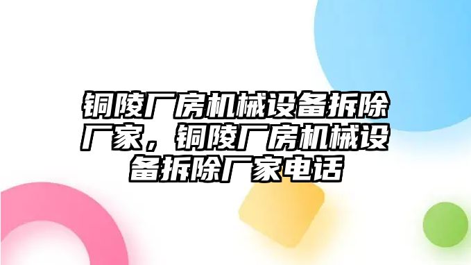 銅陵廠房機(jī)械設(shè)備拆除廠家，銅陵廠房機(jī)械設(shè)備拆除廠家電話