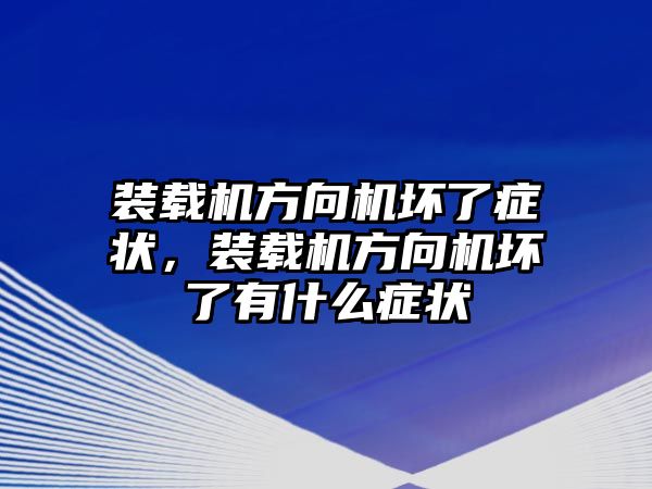 裝載機(jī)方向機(jī)壞了癥狀，裝載機(jī)方向機(jī)壞了有什么癥狀