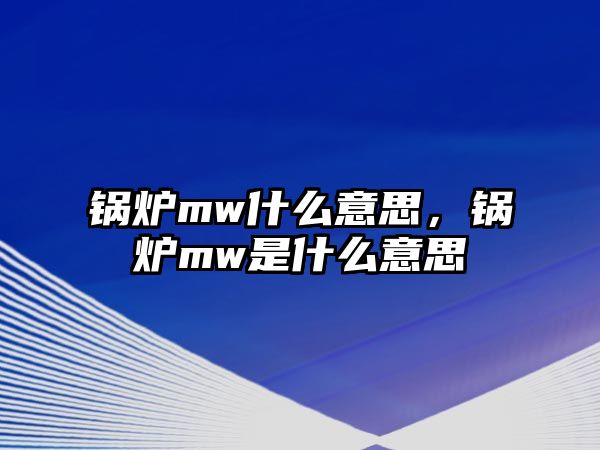 鍋爐mw什么意思，鍋爐mw是什么意思