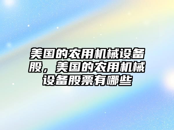 美國的農(nóng)用機(jī)械設(shè)備股，美國的農(nóng)用機(jī)械設(shè)備股票有哪些