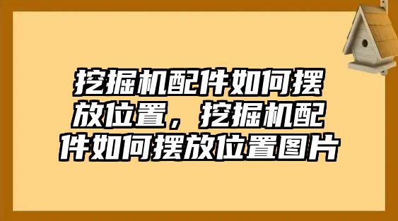 挖掘機(jī)配件如何擺放位置，挖掘機(jī)配件如何擺放位置圖片