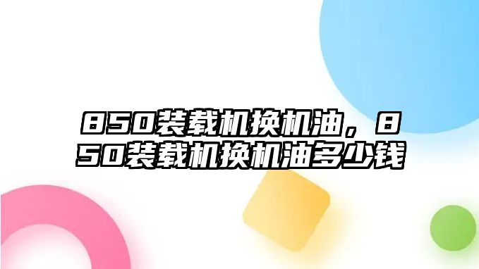 850裝載機(jī)換機(jī)油，850裝載機(jī)換機(jī)油多少錢