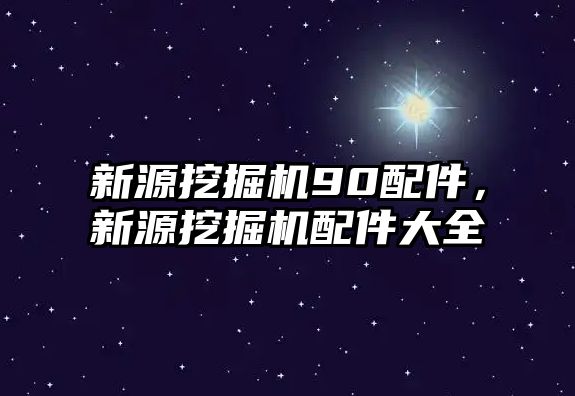 新源挖掘機90配件，新源挖掘機配件大全