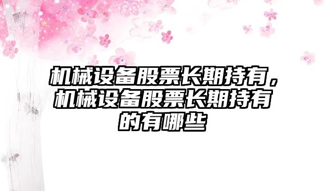 機械設備股票長期持有，機械設備股票長期持有的有哪些