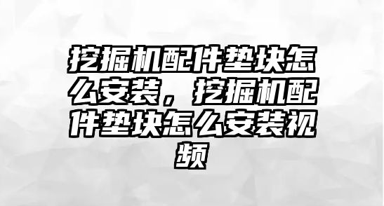 挖掘機(jī)配件墊塊怎么安裝，挖掘機(jī)配件墊塊怎么安裝視頻