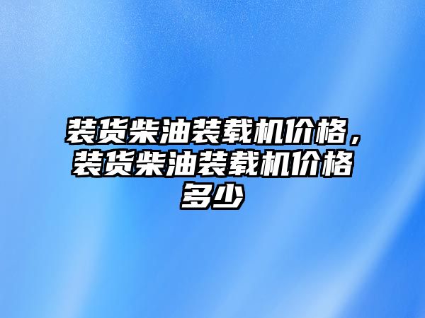 裝貨柴油裝載機價格，裝貨柴油裝載機價格多少