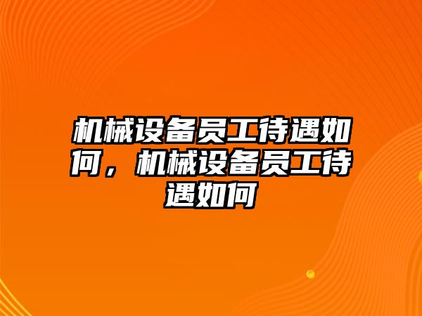 機(jī)械設(shè)備員工待遇如何，機(jī)械設(shè)備員工待遇如何