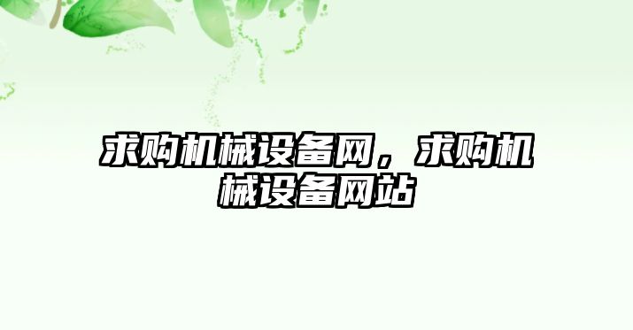 求購機械設(shè)備網(wǎng)，求購機械設(shè)備網(wǎng)站