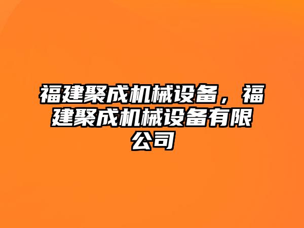 福建聚成機(jī)械設(shè)備，福建聚成機(jī)械設(shè)備有限公司