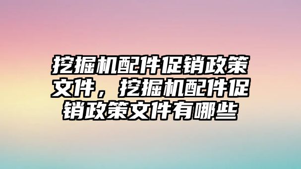 挖掘機(jī)配件促銷政策文件，挖掘機(jī)配件促銷政策文件有哪些