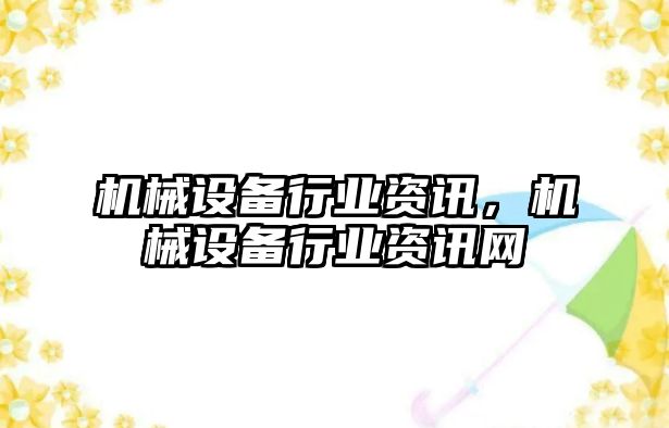 機械設備行業(yè)資訊，機械設備行業(yè)資訊網(wǎng)