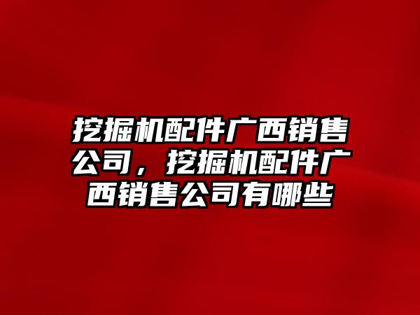 挖掘機(jī)配件廣西銷售公司，挖掘機(jī)配件廣西銷售公司有哪些