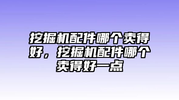 挖掘機配件哪個賣得好，挖掘機配件哪個賣得好一點