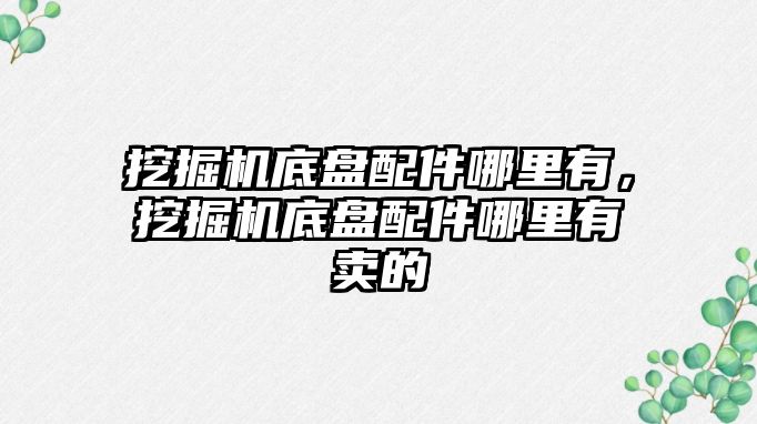 挖掘機底盤配件哪里有，挖掘機底盤配件哪里有賣的