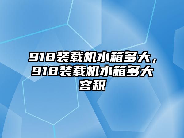 918裝載機(jī)水箱多大，918裝載機(jī)水箱多大容積