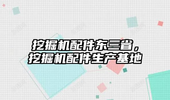 挖掘機配件東三省，挖掘機配件生產(chǎn)基地