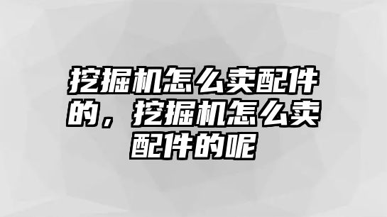 挖掘機(jī)怎么賣配件的，挖掘機(jī)怎么賣配件的呢