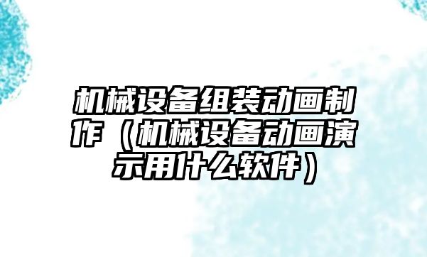 機(jī)械設(shè)備組裝動畫制作（機(jī)械設(shè)備動畫演示用什么軟件）