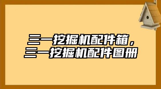 三一挖掘機(jī)配件箱，三一挖掘機(jī)配件圖冊(cè)