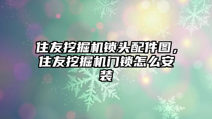 住友挖掘機鎖頭配件圖，住友挖掘機門鎖怎么安裝