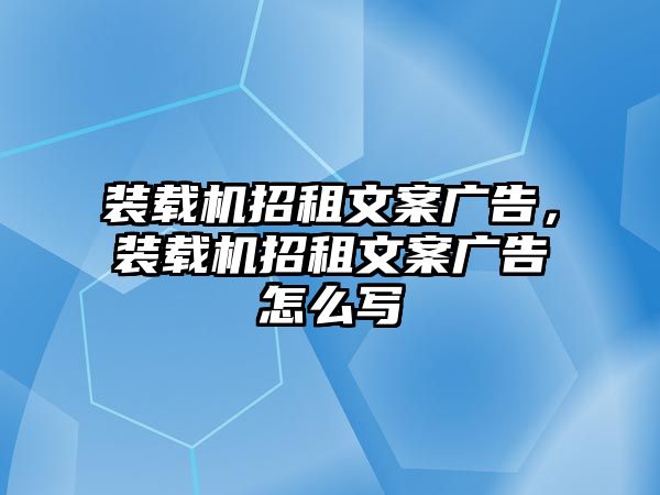 裝載機(jī)招租文案廣告，裝載機(jī)招租文案廣告怎么寫