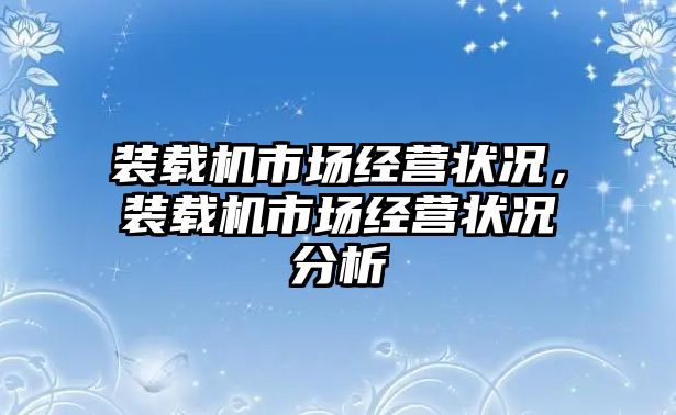 裝載機(jī)市場經(jīng)營狀況，裝載機(jī)市場經(jīng)營狀況分析