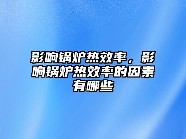 影響鍋爐熱效率，影響鍋爐熱效率的因素有哪些