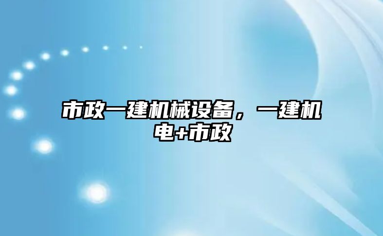 市政一建機(jī)械設(shè)備，一建機(jī)電+市政