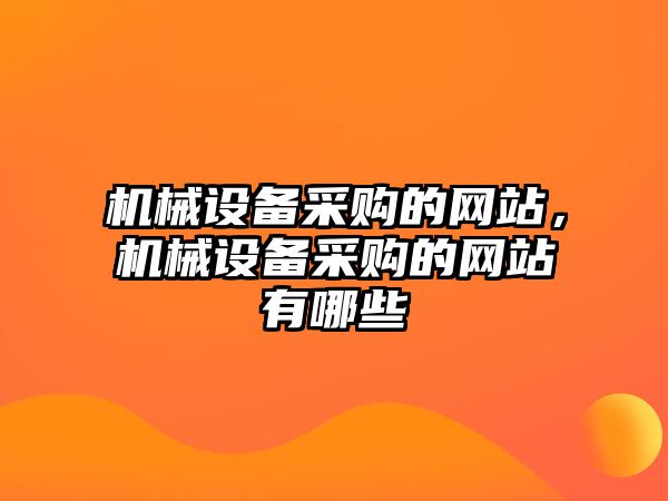 機械設備采購的網(wǎng)站，機械設備采購的網(wǎng)站有哪些