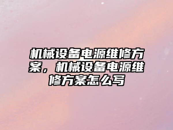 機械設(shè)備電源維修方案，機械設(shè)備電源維修方案怎么寫