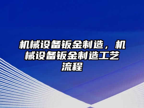 機械設(shè)備鈑金制造，機械設(shè)備鈑金制造工藝流程