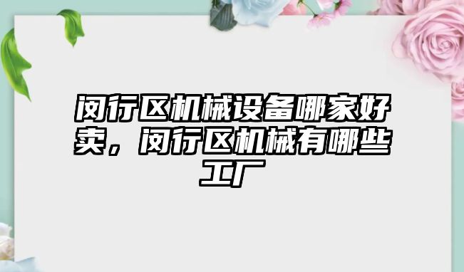 閔行區(qū)機械設(shè)備哪家好賣，閔行區(qū)機械有哪些工廠