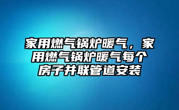 家用燃?xì)忮仩t暖氣，家用燃?xì)忮仩t暖氣每個(gè)房子并聯(lián)管道安裝