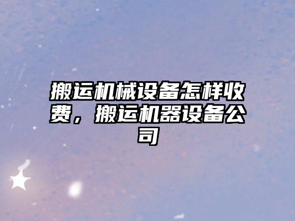 搬運機械設備怎樣收費，搬運機器設備公司