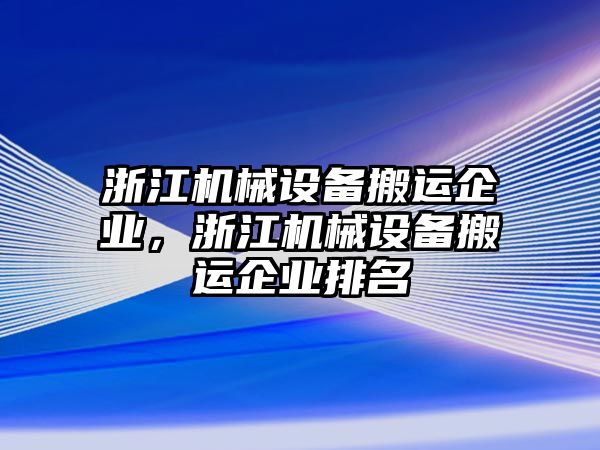 浙江機(jī)械設(shè)備搬運(yùn)企業(yè)，浙江機(jī)械設(shè)備搬運(yùn)企業(yè)排名